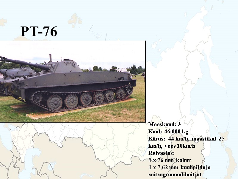 PT-76 Meeskond: 3 Kaal: 46 000 kg Kiirus: 44 km/h, maastikul 25 km/h, vees